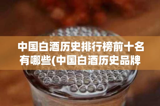 中国白酒历史排行榜前十名有哪些(中国白酒历史品牌)
