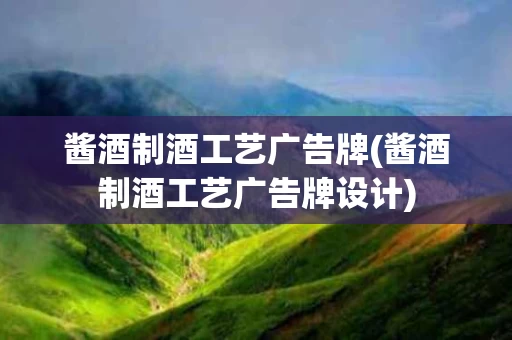 酱酒制酒工艺广告牌(酱酒制酒工艺广告牌设计)
