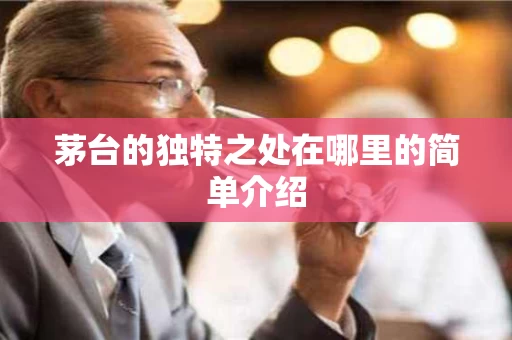 茅台的独特之处在哪里的简单介绍