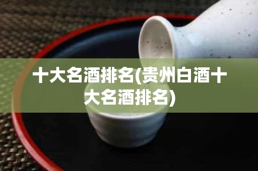 十大名酒排名(贵州白酒十大名酒排名)