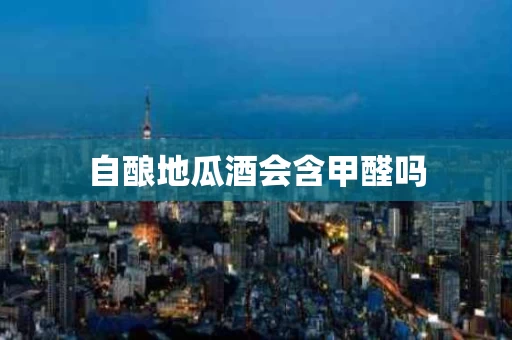 自酿地瓜酒会含甲醛吗