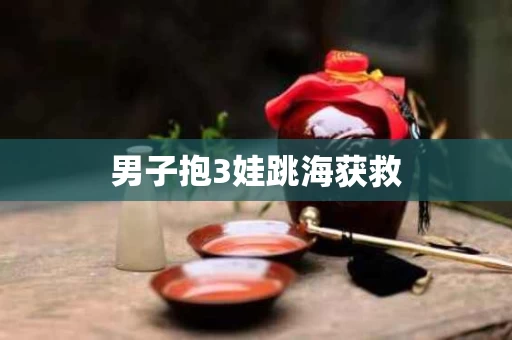 男子抱3娃跳海获救