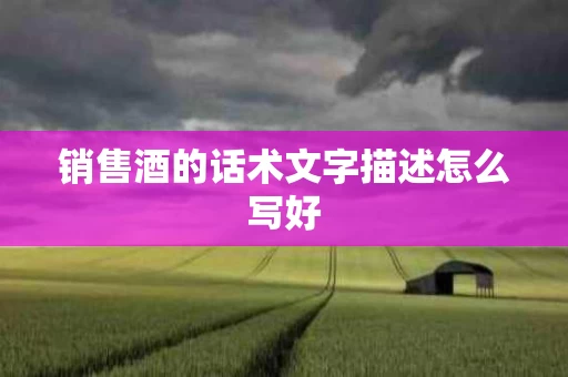 销售酒的话术文字描述怎么写好