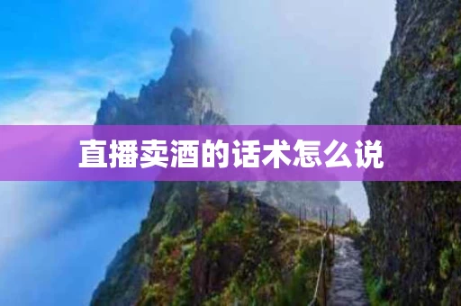 直播卖酒的话术怎么说