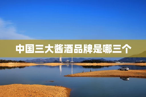 中国三大酱酒品牌是哪三个