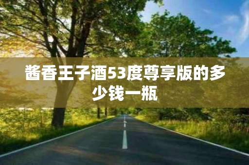酱香王子酒53度尊享版的多少钱一瓶