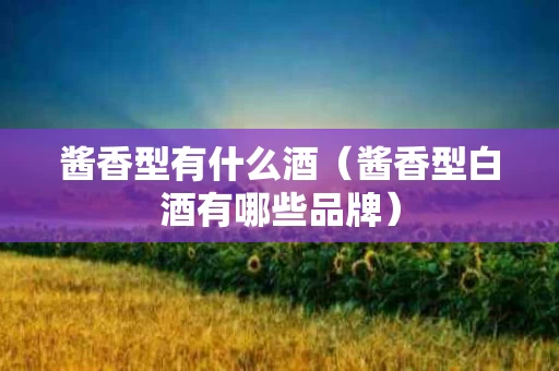 酱香型有什么酒（酱香型白酒有哪些品牌）