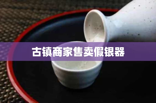 古镇商家售卖假银器