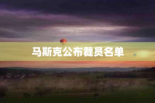 马斯克公布裁员名单