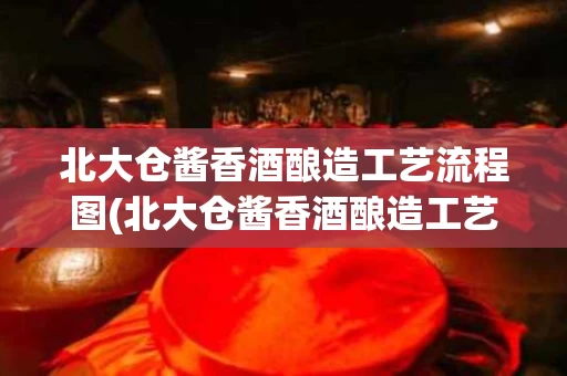 北大仓酱香酒酿造工艺流程图(北大仓酱香酒酿造工艺流程图片)
