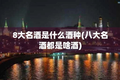 8大名酒是什么酒种(八大名酒都是啥酒)