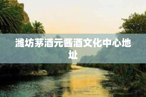 潍坊茅酒元酱酒文化中心地址