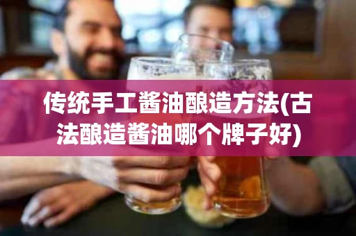 传统手工酱油酿造方法(古法酿造酱油哪个牌子好)