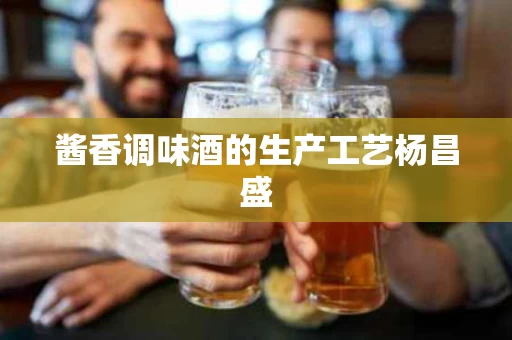 酱香调味酒的生产工艺杨昌盛