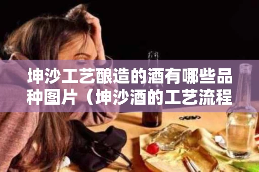 坤沙工艺酿造的酒有哪些品种图片（坤沙酒的工艺流程）