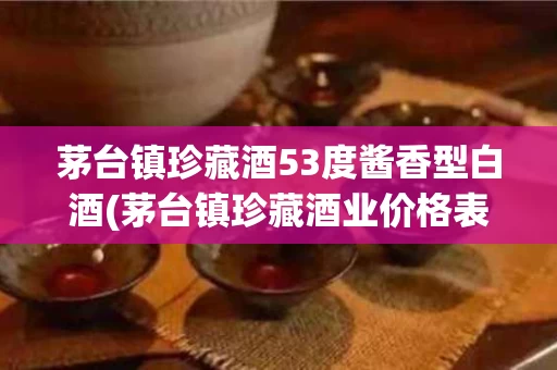 茅台镇珍藏酒53度酱香型白酒(茅台镇珍藏酒业价格表)