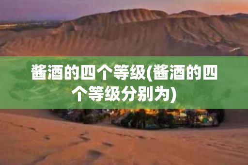 酱酒的四个等级(酱酒的四个等级分别为)