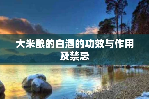 大米酿的白酒的功效与作用及禁忌