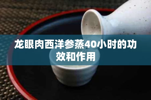 龙眼肉西洋参蒸40小时的功效和作用