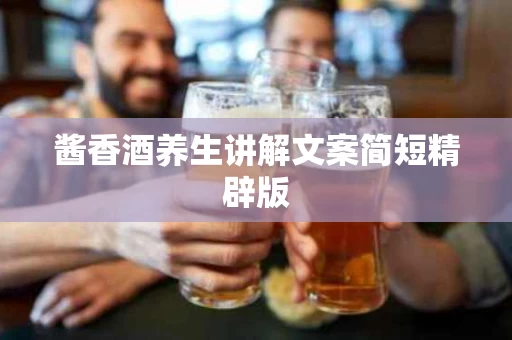 酱香酒养生讲解文案简短精辟版