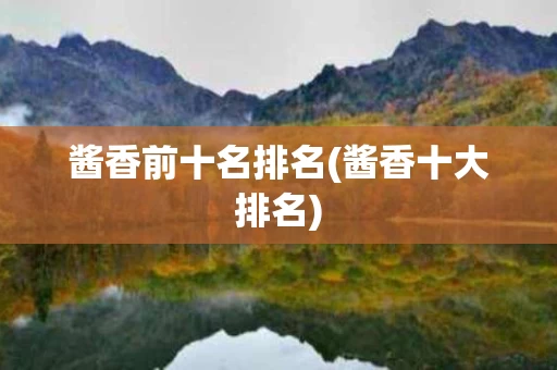 酱香前十名排名(酱香十大排名)