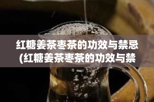 红糖姜茶枣茶的功效与禁忌(红糖姜茶枣茶的功效与禁忌是什么) 红糖姜茶枣茶的功效与禁忌(红糖姜茶枣茶的功效与禁忌是什么)