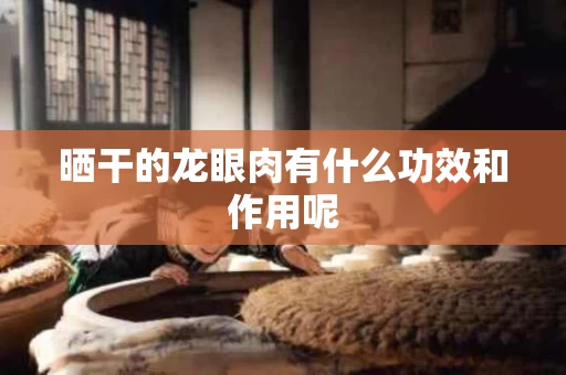 晒干的龙眼肉有什么功效和作用呢