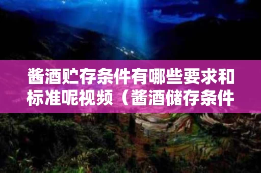 酱酒贮存条件有哪些要求和标准呢视频（酱酒储存条件）