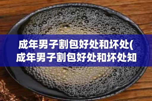 成年男子割包好处和坏处(成年男子割包好处和坏处知乎)