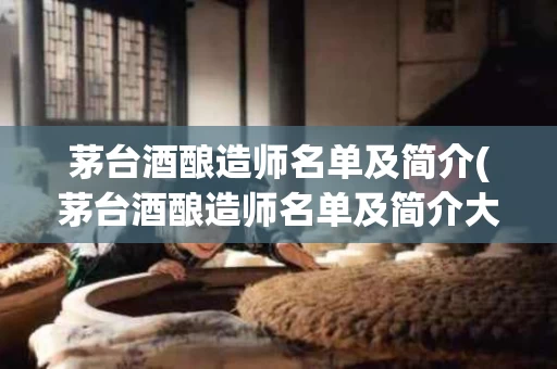 茅台酒酿造师名单及简介(茅台酒酿造师名单及简介大全)