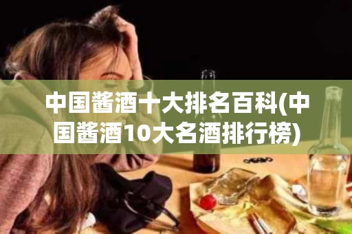 中国酱酒十大排名百科(中国酱酒10大名酒排行榜)