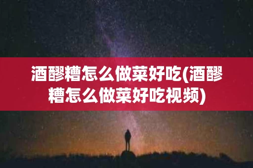 酒醪糟怎么做菜好吃(酒醪糟怎么做菜好吃视频)