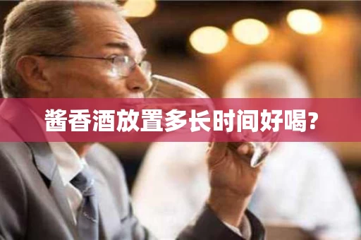 酱香酒放置多长时间好喝?
