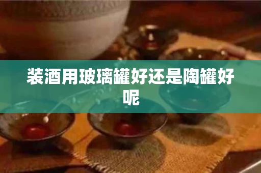 装酒用玻璃罐好还是陶罐好呢