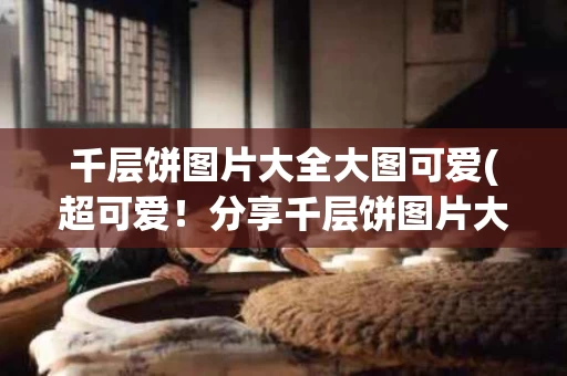 千层饼图片大全大图可爱(超可爱！分享千层饼图片大合集)