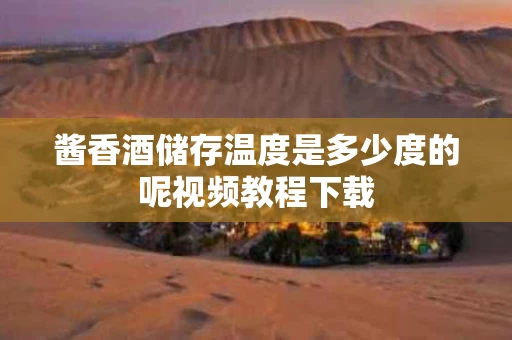 酱香酒储存温度是多少度的呢视频教程下载