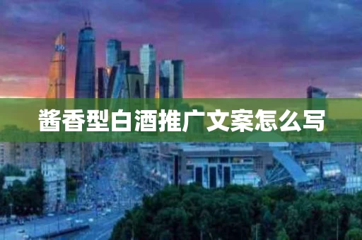 酱香型白酒推广文案怎么写