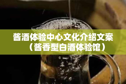 酱酒体验中心文化介绍文案（酱香型白酒体验馆）