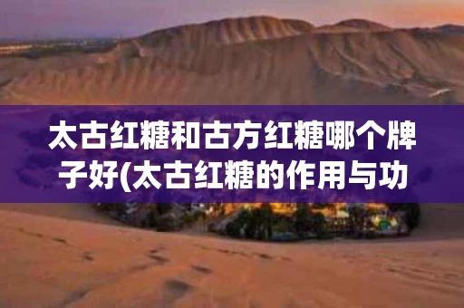 太古红糖和古方红糖哪个牌子好(太古红糖的作用与功效)