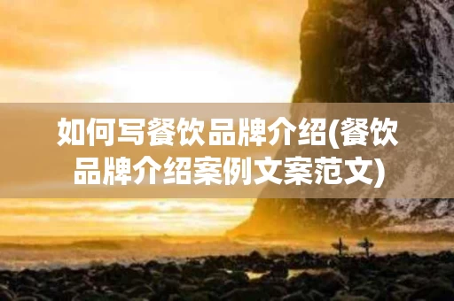 如何写餐饮品牌介绍(餐饮品牌介绍案例文案范文)