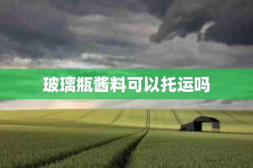 玻璃瓶酱料可以托运吗