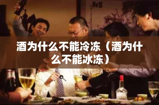 酒为什么不能冷冻（酒为什么不能冰冻）