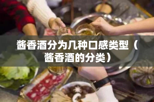 酱香酒分为几种口感类型（酱香酒的分类）
