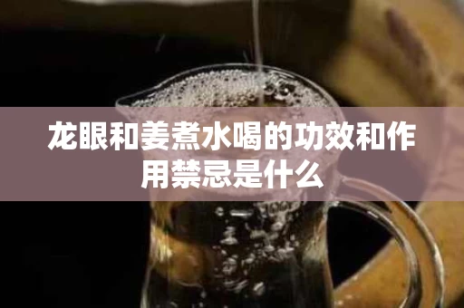 龙眼和姜煮水喝的功效和作用禁忌是什么