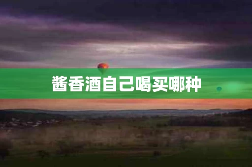 酱香酒自己喝买哪种