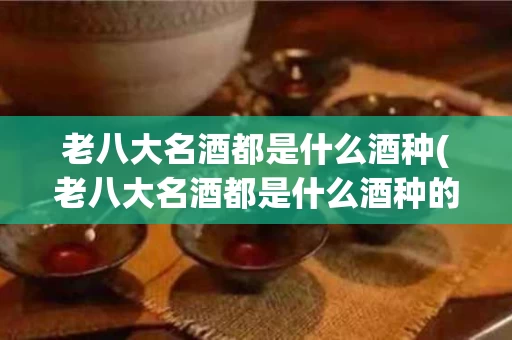老八大名酒都是什么酒种(老八大名酒都是什么酒种的)