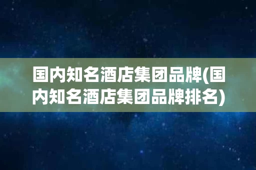 国内知名酒店集团品牌(国内知名酒店集团品牌排名)
