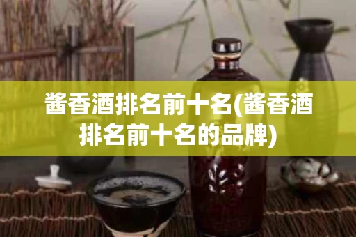 酱香酒排名前十名(酱香酒排名前十名的品牌)