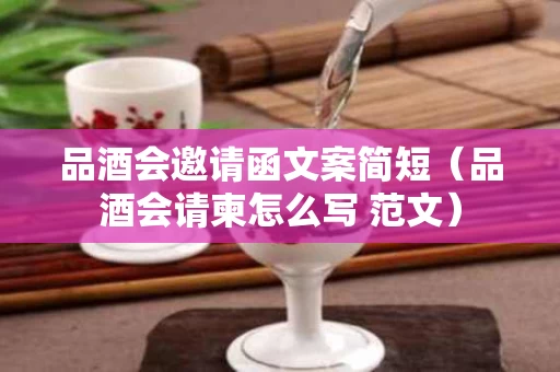品酒会邀请函文案简短（品酒会请柬怎么写 范文）