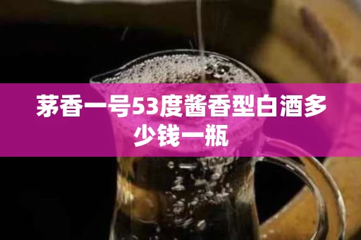 茅香一号53度酱香型白酒多少钱一瓶